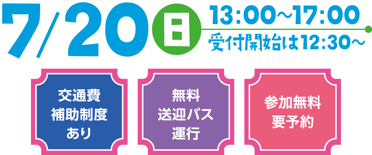 7/20(日)13:00～17:00 受付開始は12:30～ 交通費補助制度あり 無料送迎バス運行 参加費無料・要予約