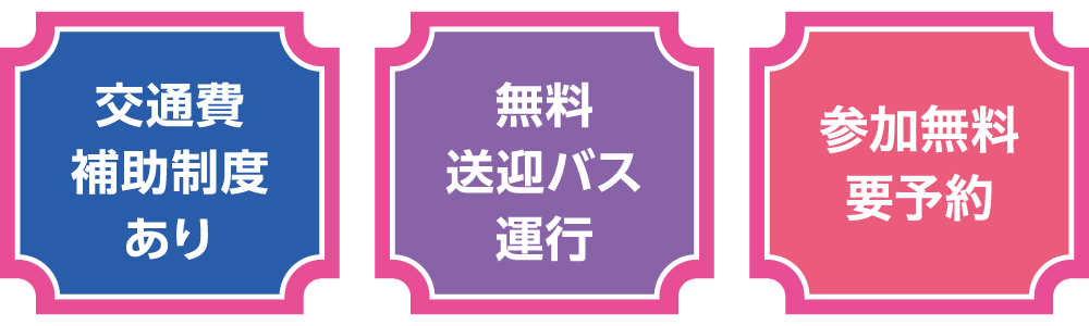交通費補助制度あり 無料送迎バス運行 参加費無料・要予約