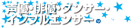 声優・俳優・ダンサー・インフルエンサーのシゴト！