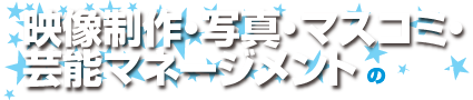 映像制作・写真・マスコミ・芸能マネージメントのシゴト！